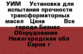 УИМ-90 Установка для испытания прочности трансформаторных масел › Цена ­ 111 - Все города Бизнес » Оборудование   . Нижегородская обл.,Саров г.